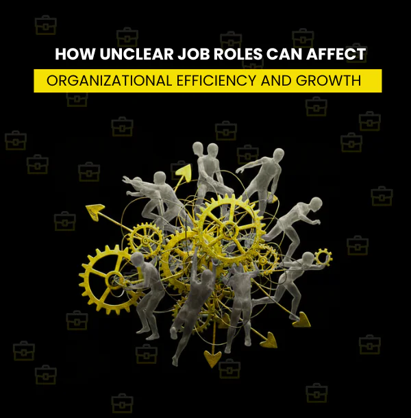 How Unclear Job Roles Can Affect Organizational Efficiency and Growth
